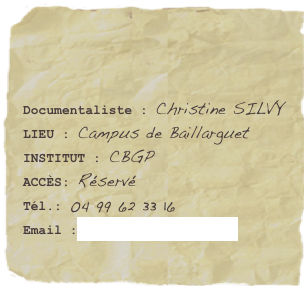 

Documentaliste : Christine SILVYLIEU : Campus de Baillarguet
INSTITUT : CBGPACCÈS: Réservé
Tél.: 04 99 62 33 16 
Email :silvy@supagro.inra.fr